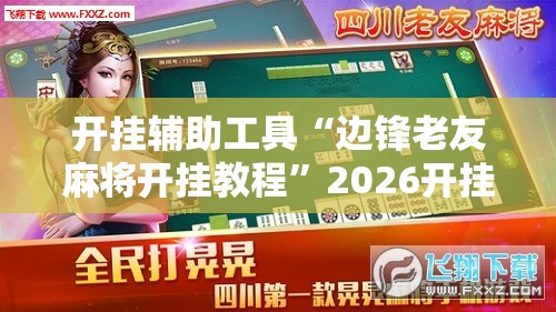开挂辅助工具“边锋老友麻将开挂教程	”2026开挂教程步骤