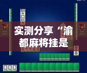 实测分享“渝都麻将挂是不是真的”科技辅助神器手机版
