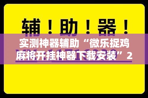 实测神器辅助“微乐捉鸡麻将开挂神器下载安装”2026开挂教程步骤