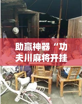 助赢神器“功夫川麻将开挂神器下载	”(透视)其实确实有挂