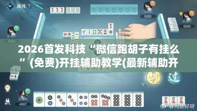 2026首发科技“微信跑胡子有挂么”(免费)开挂辅助教学(最新辅助开挂教程)