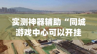 实测神器辅助“同城游戏中心可以开挂吗”(辅助神器)开挂详细教程