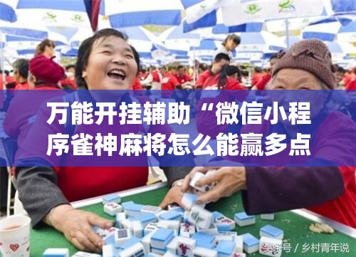 万能开挂辅助“微信小程序雀神麻将怎么能赢多点	”(免费)开挂辅助教学(最新辅助开挂教程)