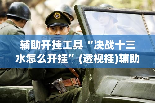 辅助开挂工具“决战十三水怎么开挂”(透视挂)辅助下载教程