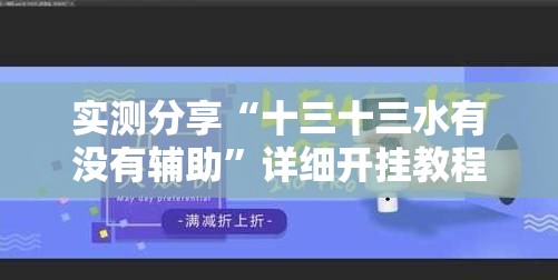 实测分享“十三十三水有没有辅助”详细开挂教程