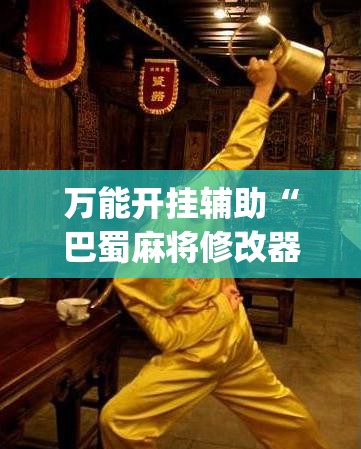 万能开挂辅助“巴蜀麻将修改器	”开挂(透视)辅助神器