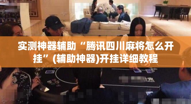 实测神器辅助“腾讯四川麻将怎么开挂	”(辅助神器)开挂详细教程