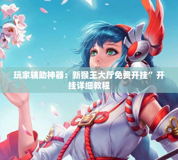 玩家辅助神器：新猴王大厅免费开挂”开挂详细教程