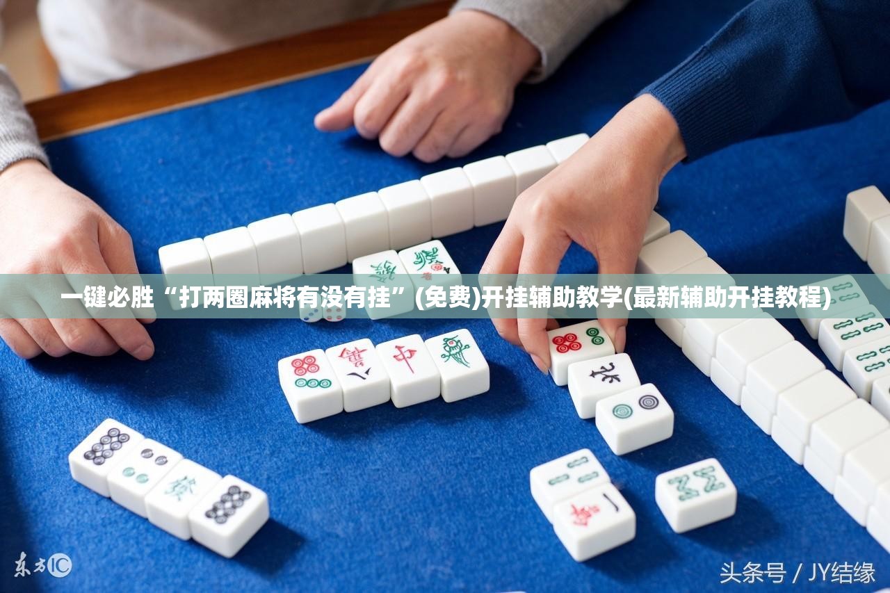 一键必胜“打两圈麻将有没有挂”(免费)开挂辅助教学(最新辅助开挂教程)