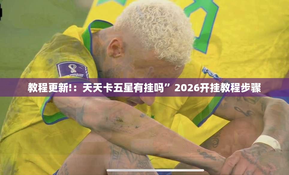 教程更新!：天天卡五星有挂吗”2026开挂教程步骤
