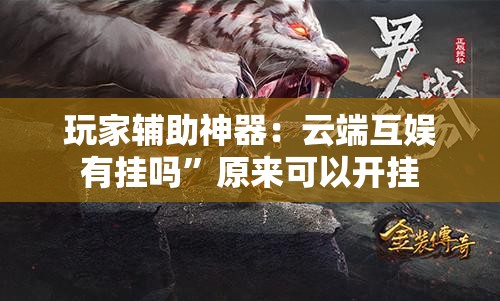 玩家辅助神器：云端互娱有挂吗	”原来可以开挂
