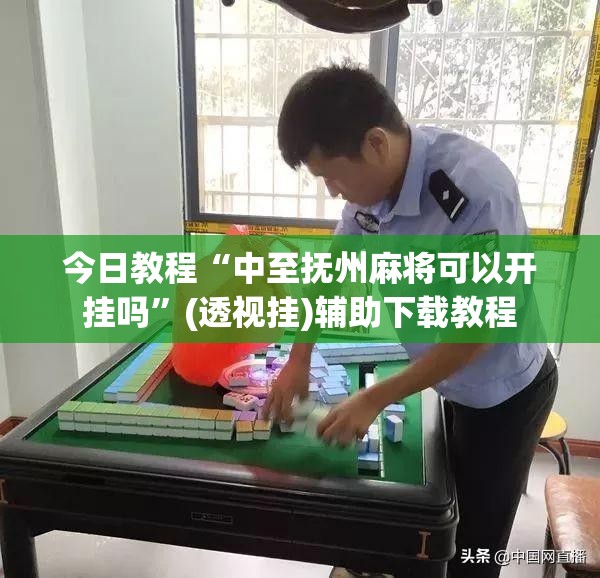 今日教程“中至抚州麻将可以开挂吗	”(透视挂)辅助下载教程