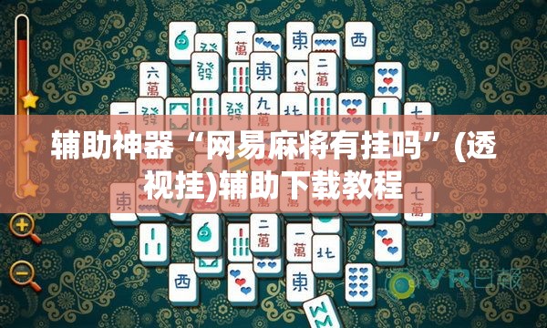 辅助神器“网易麻将有挂吗	”(透视挂)辅助下载教程