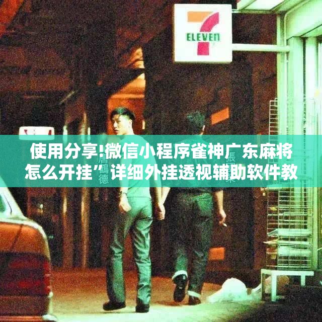 使用分享!微信小程序雀神广东麻将怎么开挂”详细外挂透视辅助软件教程