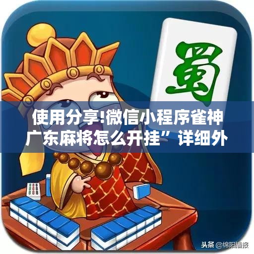 使用分享!微信小程序雀神广东麻将怎么开挂	”详细外挂透视辅助软件教程