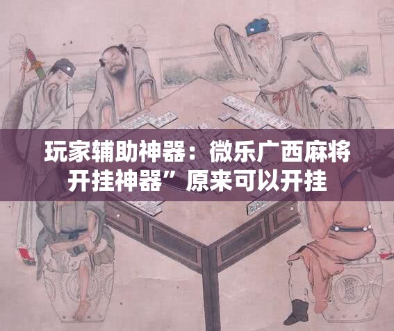 玩家辅助神器：微乐广西麻将开挂神器”原来可以开挂