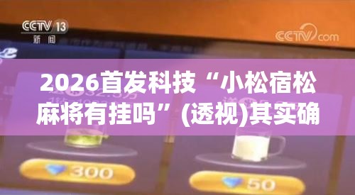 2026首发科技“小松宿松麻将有挂吗	”(透视)其实确实有挂