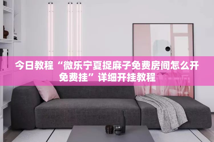 今日教程“微乐宁夏捉麻子免费房间怎么开免费挂”详细开挂教程
