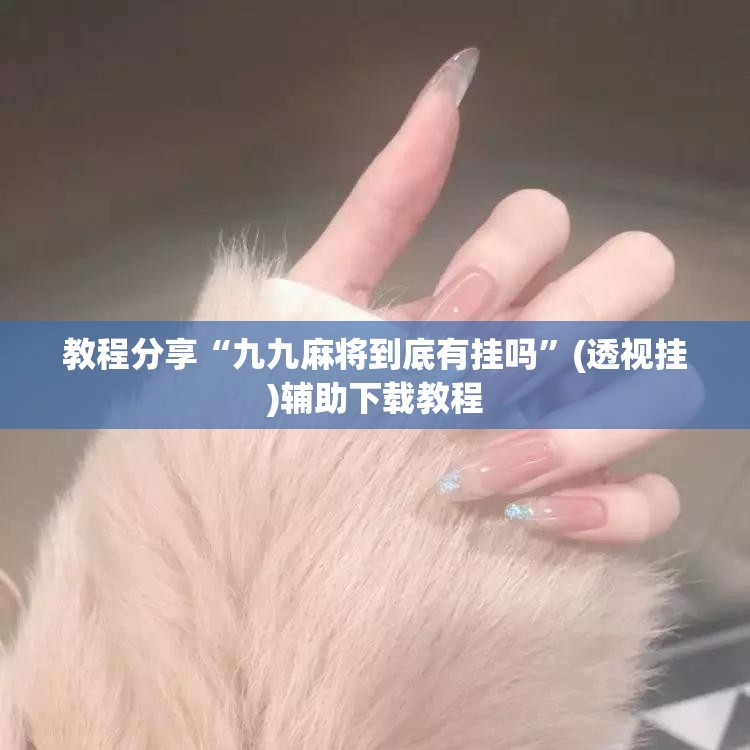 教程分享“九九麻将到底有挂吗”(透视挂)辅助下载教程