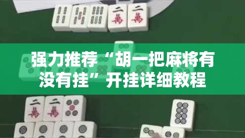 强力推荐“胡一把麻将有没有挂	”开挂详细教程