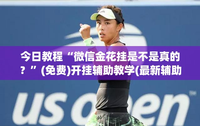 今日教程“微信金花挂是不是真的？	”(免费)开挂辅助教学(最新辅助开挂教程)