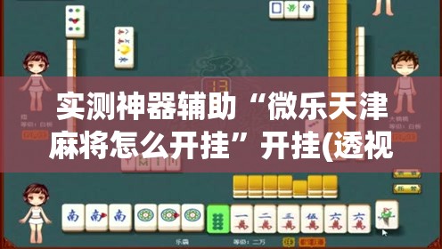 实测神器辅助“微乐天津麻将怎么开挂”开挂(透视)辅助教程
