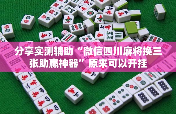分享实测辅助“微信四川麻将换三张助赢神器”原来可以开挂
