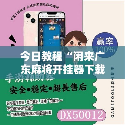 今日教程“闲来广东麻将开挂器下载”科技辅助神器手机版