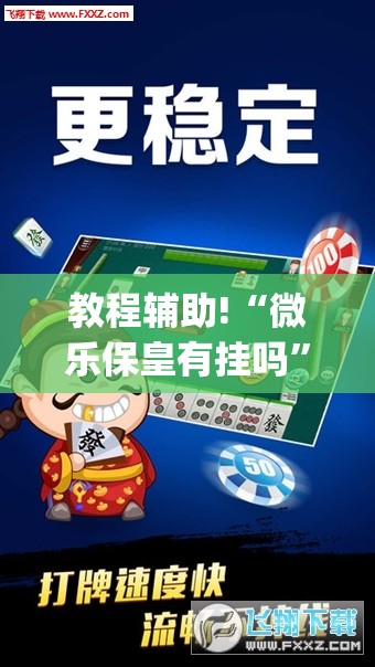 教程辅助!“微乐保皇有挂吗”(透视)其实确实有挂