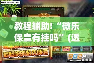 教程辅助!“微乐保皇有挂吗”(透视)其实确实有挂