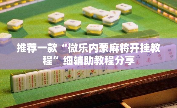 推荐一款“微乐内蒙麻将开挂教程	”细辅助教程分享