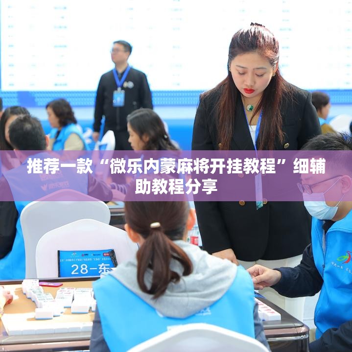 推荐一款“微乐内蒙麻将开挂教程”细辅助教程分享