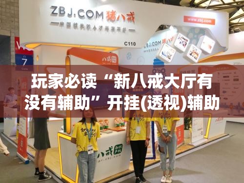 玩家必读“新八戒大厅有没有辅助”开挂(透视)辅助教程