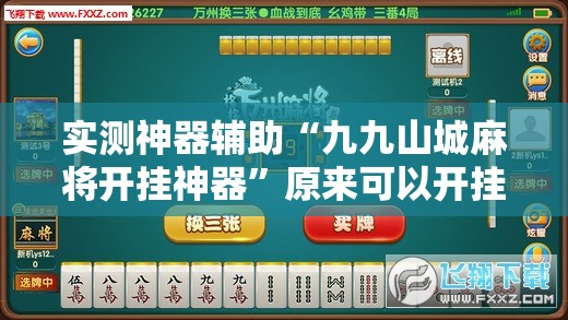 实测神器辅助“九九山城麻将开挂神器”原来可以开挂