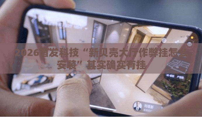 2026首发科技“新贝壳大厅作弊挂怎么安装	”其实确实有挂