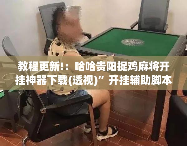 教程更新!：哈哈贵阳捉鸡麻将开挂神器下载(透视)	”开挂辅助脚本+详细开挂安装教程