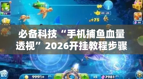 必备科技“手机捕鱼血量透视”2026开挂教程步骤