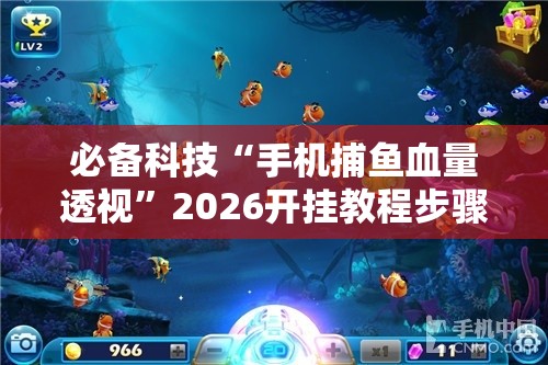 必备科技“手机捕鱼血量透视”2026开挂教程步骤