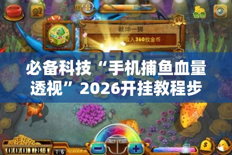 必备科技“手机捕鱼血量透视”2026开挂教程步骤