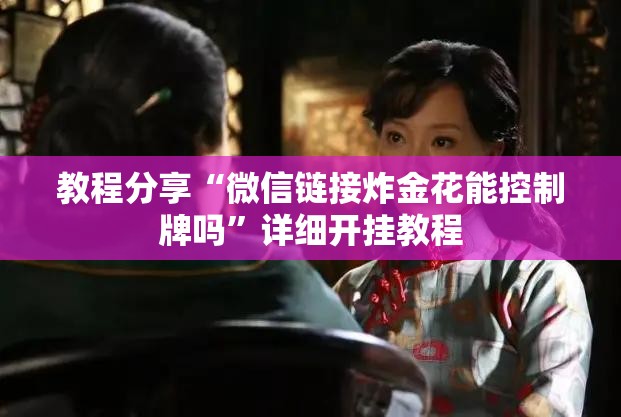 教程分享“微信链接炸金花能控制牌吗	”详细开挂教程