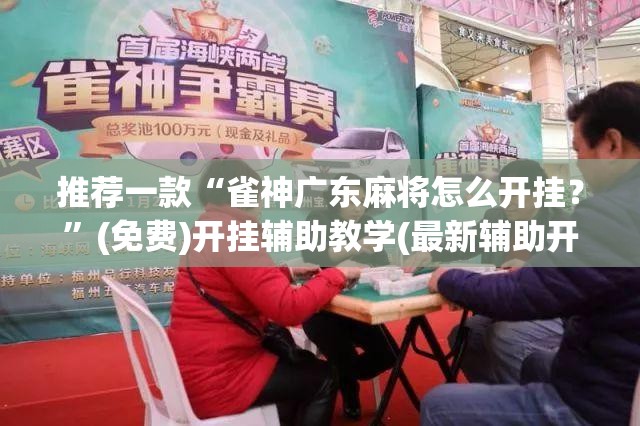 推荐一款“雀神广东麻将怎么开挂？”(免费)开挂辅助教学(最新辅助开挂教程)