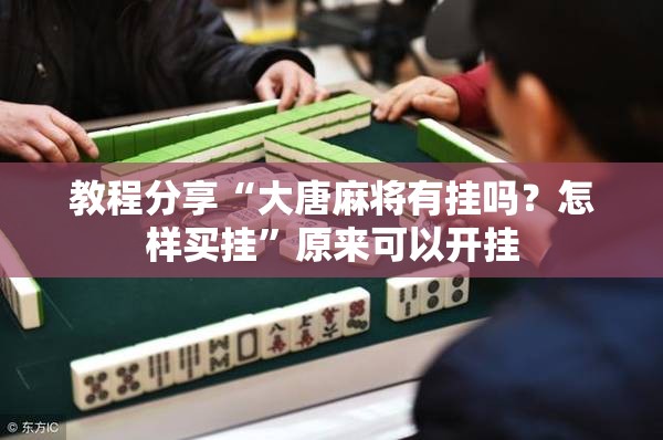 教程分享“大唐麻将有挂吗？怎样买挂”原来可以开挂