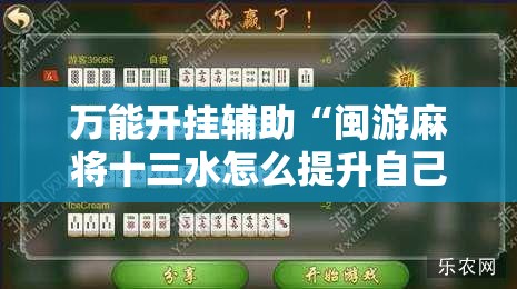 万能开挂辅助“闽游麻将十三水怎么提升自己的胜率	”原来可以开挂