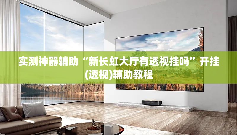 实测神器辅助“新长虹大厅有透视挂吗	”开挂(透视)辅助教程