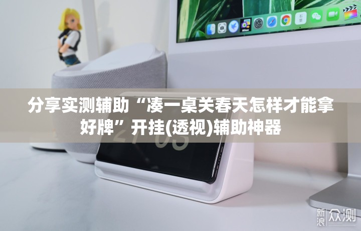 分享实测辅助“凑一桌关春天怎样才能拿好牌”开挂(透视)辅助神器