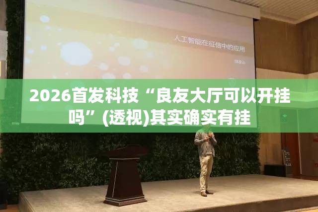 2026首发科技“良友大厅可以开挂吗”(透视)其实确实有挂
