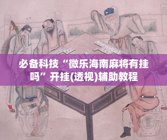 必备科技“微乐海南麻将有挂吗”开挂(透视)辅助教程