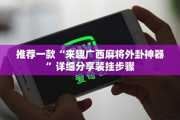 推荐一款“来趣广西麻将外卦神器”详细分享装挂步骤