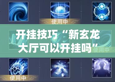 开挂技巧“新玄龙大厅可以开挂吗	”(辅助神器)开挂详细教程