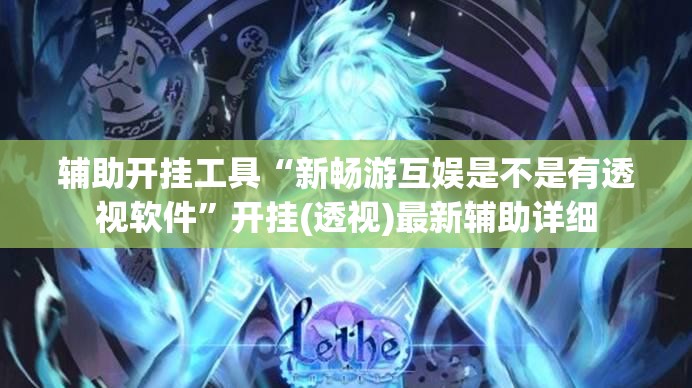 辅助开挂工具“新畅游互娱是不是有透视软件”开挂(透视)最新辅助详细
